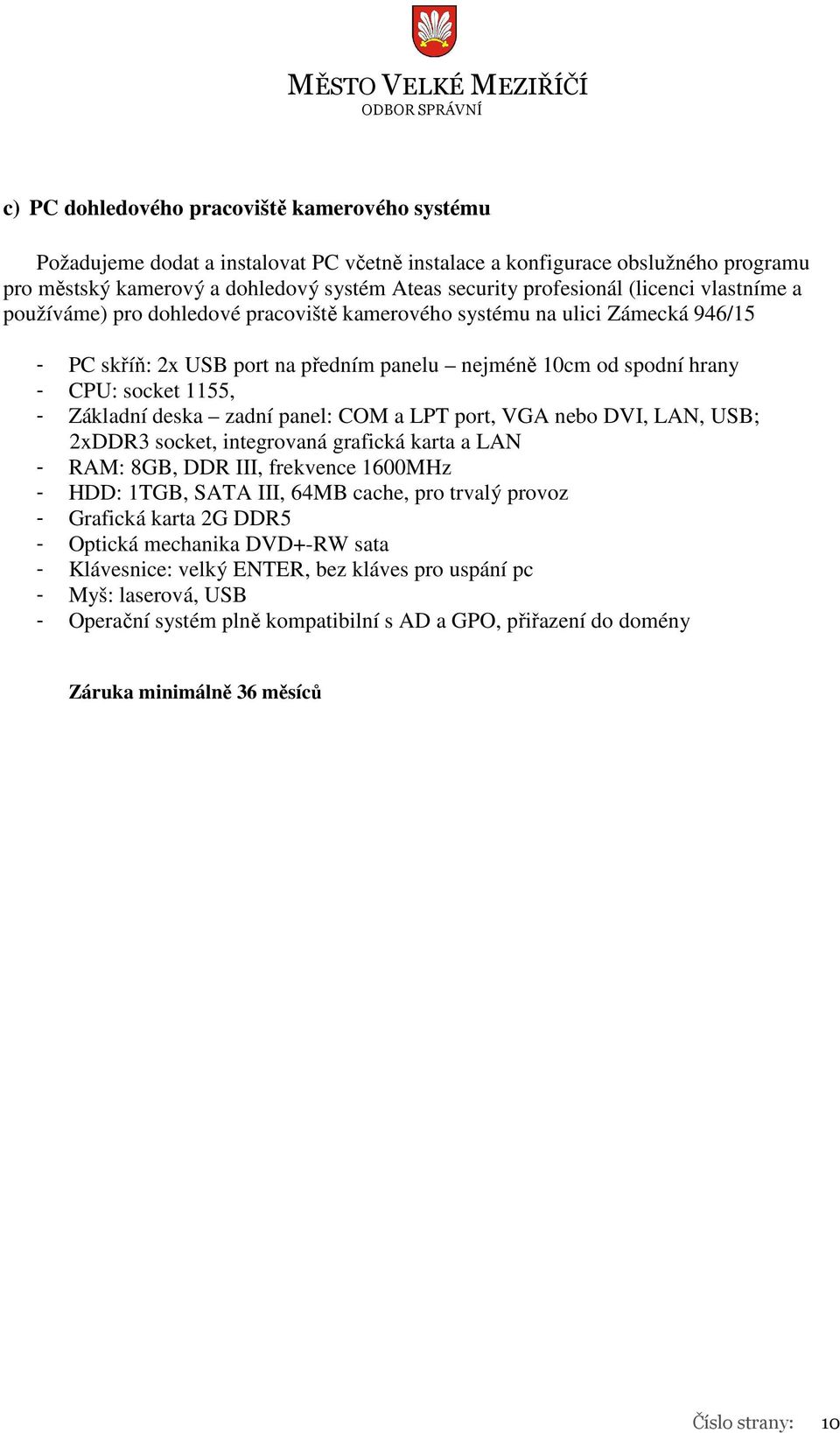 Základní deska zadní panel: COM a LPT port, VGA nebo DVI, LAN, USB; 2xDDR3 socket, integrovaná grafická karta a LAN - RAM: 8GB, DDR III, frekvence 1600MHz - HDD: 1TGB, SATA III, 64MB cache, pro