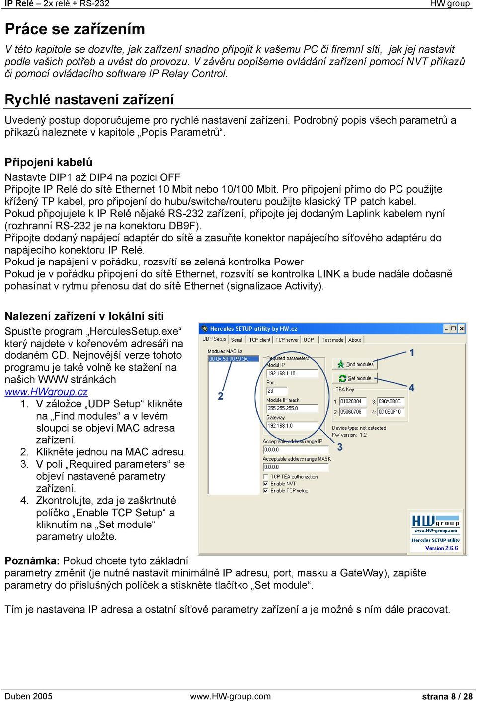 Podrobný popis všech parametrů a příkazů naleznete v kapitole Popis Parametrů. Připojení kabelů Nastavte DIP1 až DIP4 na pozici OFF Připojte IP Relé do sítě Ethernet 10 Mbit nebo 10/100 Mbit.