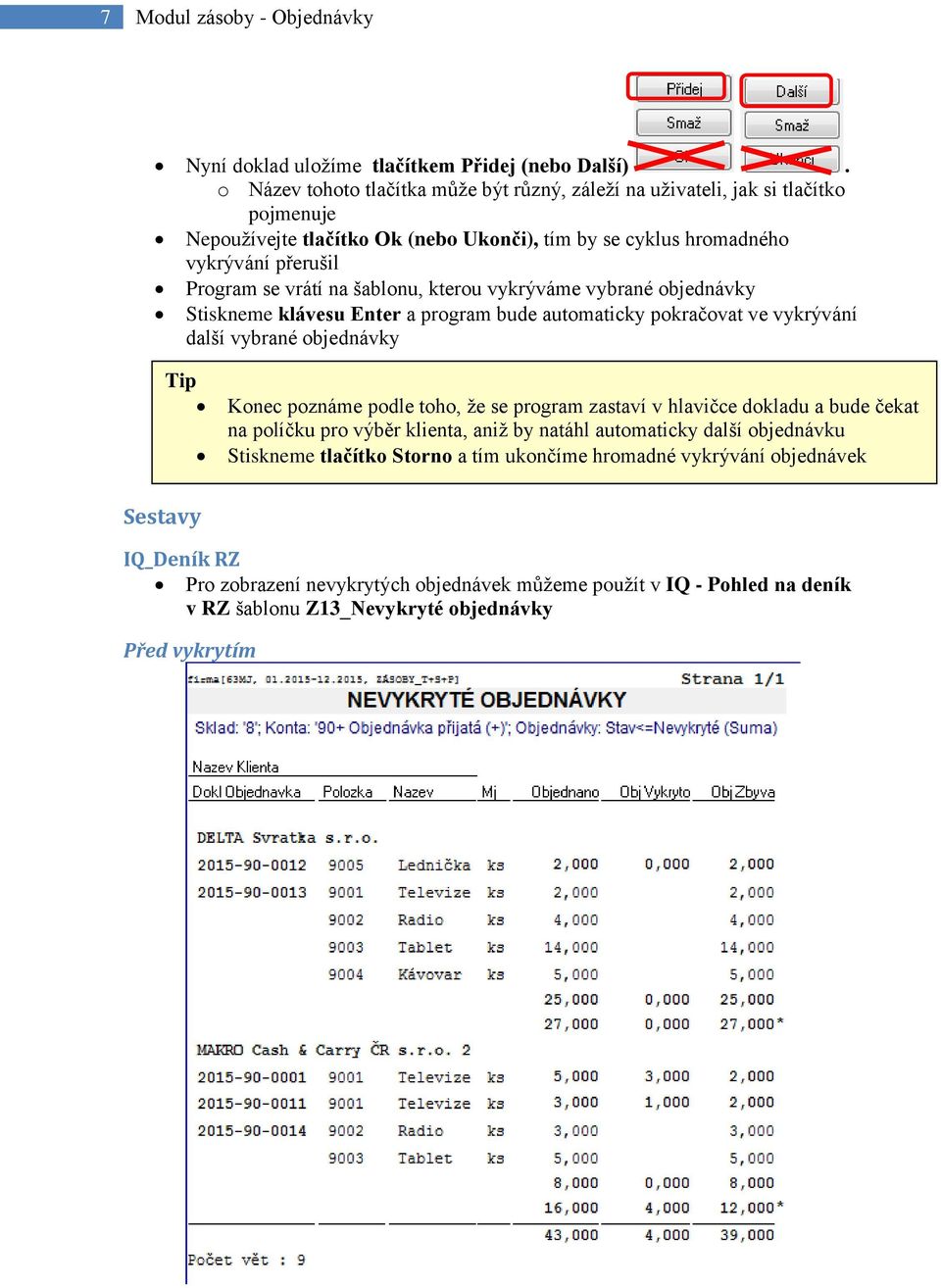 šablonu, kterou vykrýváme vybrané objednávky Stiskneme klávesu Enter a program bude automaticky pokračovat ve vykrývání další vybrané objednávky Konec poznáme podle toho, že se program zastaví v