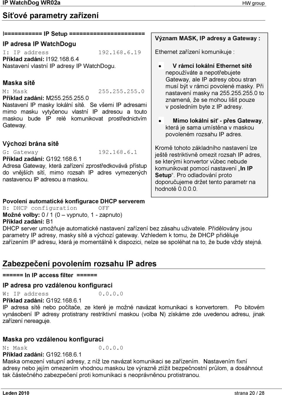 Se všemi IP adresami mimo masku vytyčenou vlastní IP adresou a touto maskou bude IP relé komunikovat prostřednictvím Gateway. Výchozí brána sítě G: Gateway 192.168