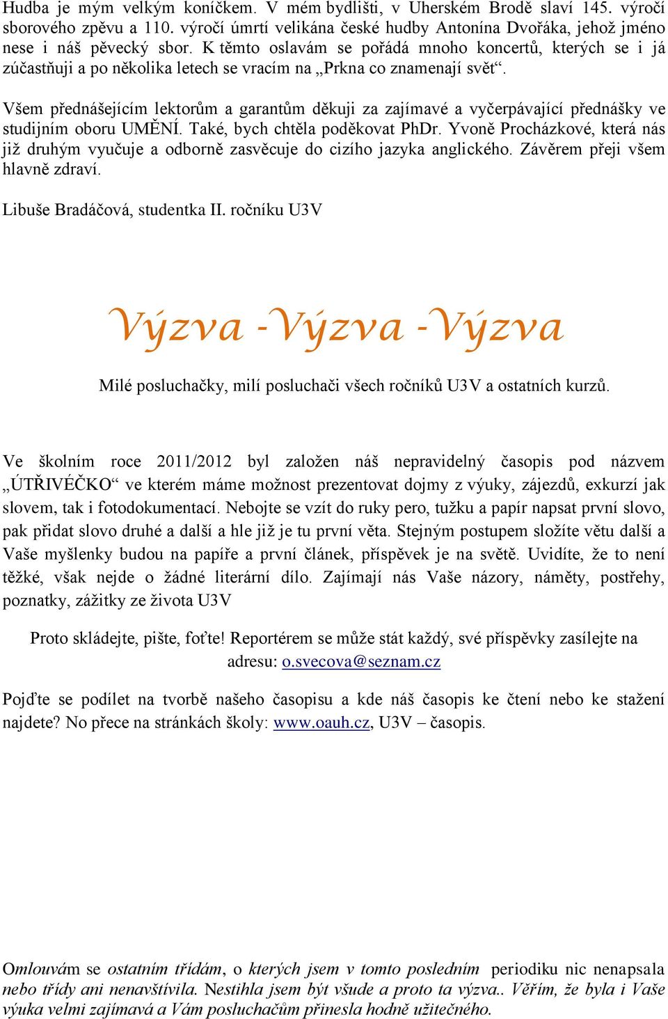 Všem přednášejícím lektorům a garantům děkuji za zajímavé a vyčerpávající přednášky ve studijním oboru UMĚNÍ. Také, bych chtěla poděkovat PhDr.