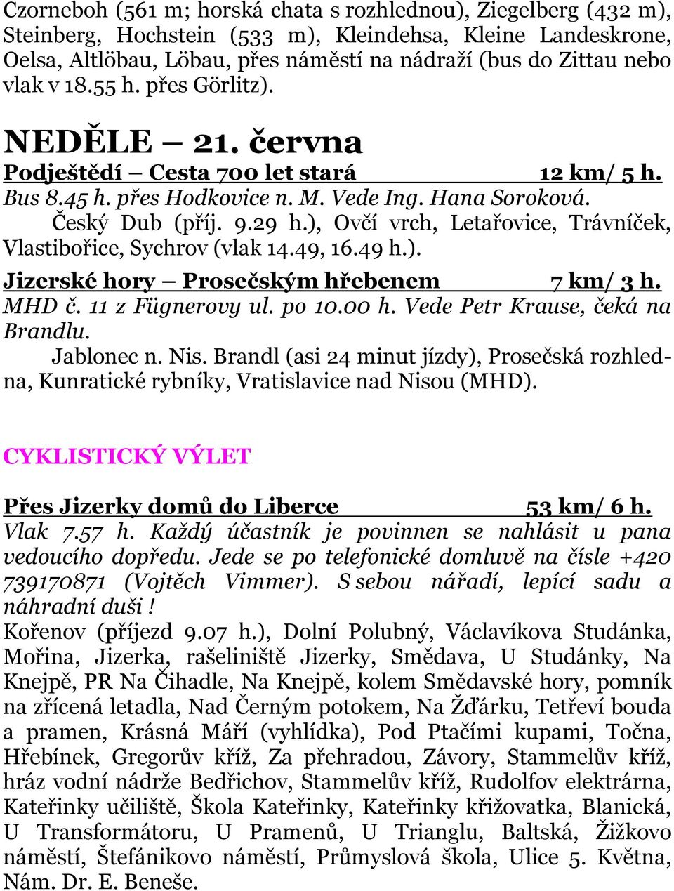 ), Ovčí vrch, Letařovice, Trávníček, Vlastibořice, Sychrov (vlak 14.49, 16.49 h.). Jizerské hory Prosečským hřebenem 7 km/ 3 h. MHD č. 11 z Fügnerovy ul. po 10.00 h. Vede Petr Krause, čeká na Brandlu.