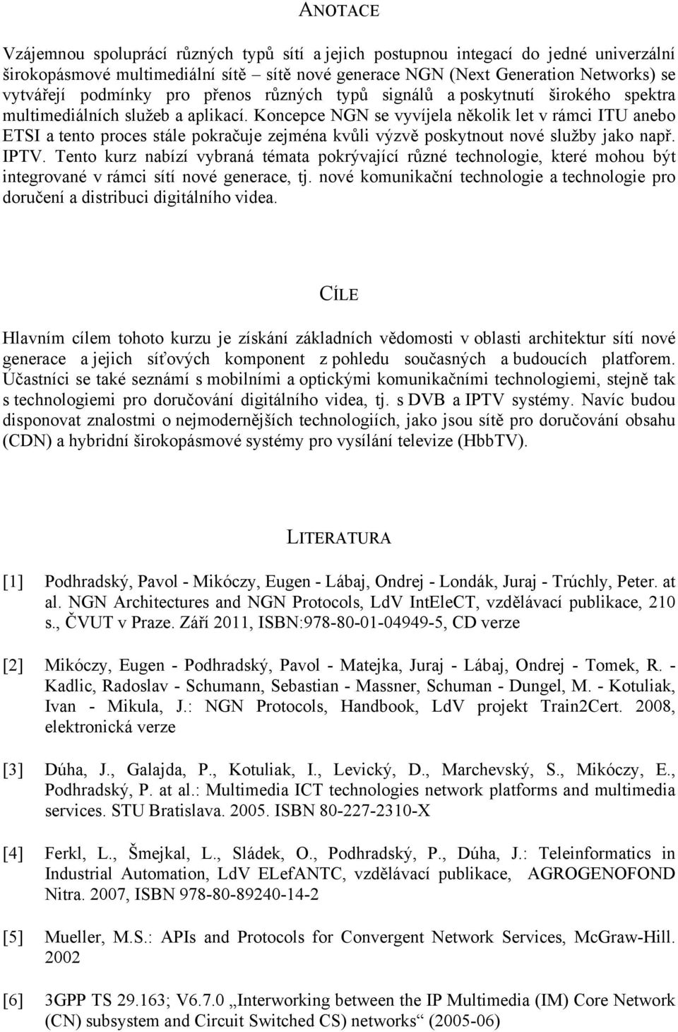 Koncepce NGN se vyvíjela několik let v rámci ITU anebo ETSI a tento proces stále pokračuje zejména kvůli výzvě poskytnout nové služby jako např. IPTV.