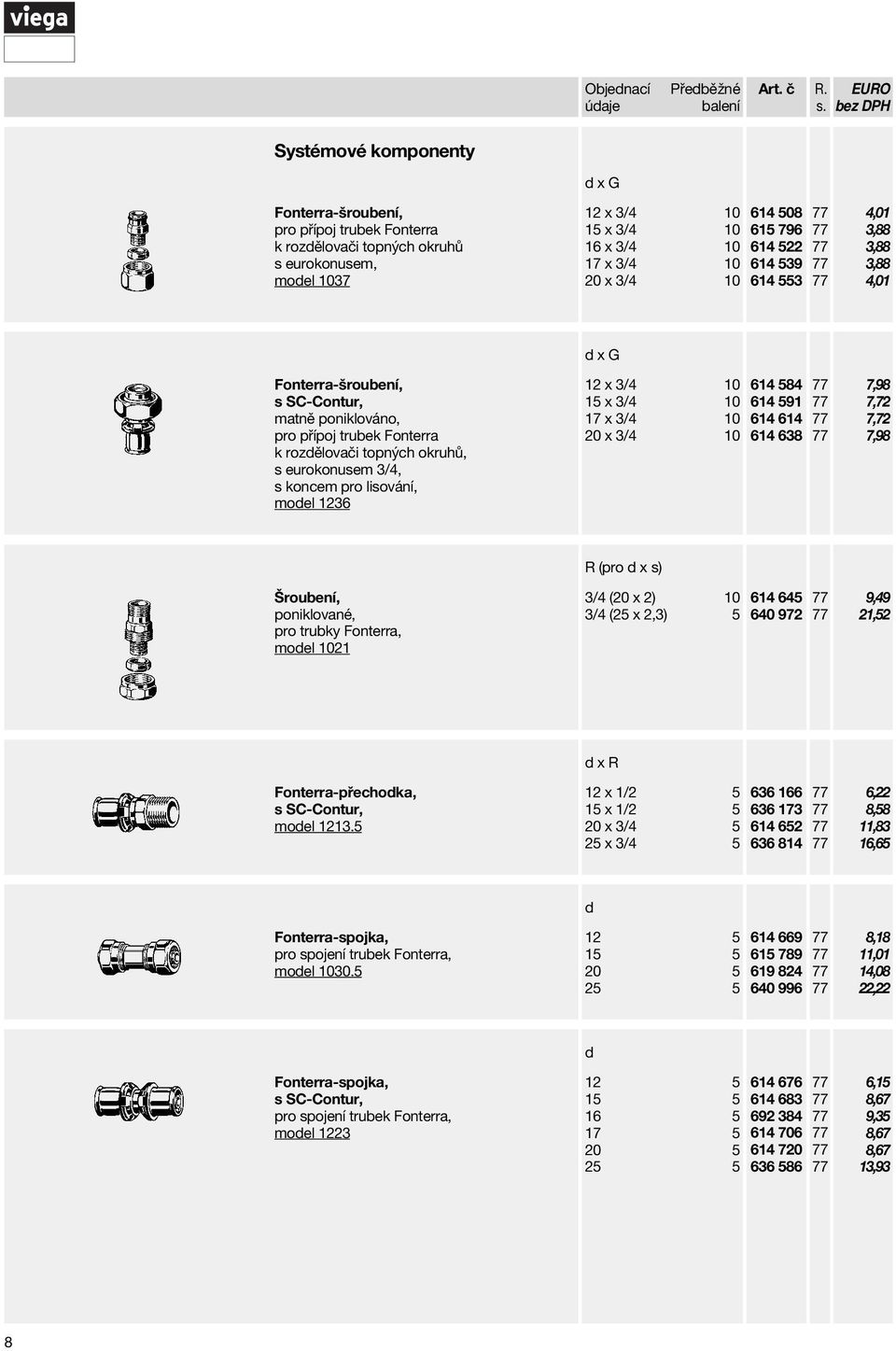 koncem pro lisování, model 1236 d x G 12 x 3/4 10 15 x 3/4 10 17 x 3/4 10 20 x 3/4 10 614 584 614 591 614 614 614 638 7,98 7,72 7,72 7,98 Šroubení, poniklované, pro trubky Fonterra, model 1021 R (pro