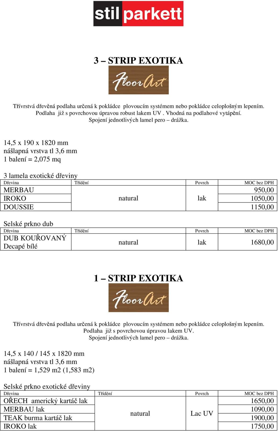 14,5 x 190 x 1820 mm ná lapná vrstva tl 3,6 mm 1 balení = 2,075 mq 3 lamela exotické d eviny D evina T íd ní Povrch MOC bez DPH MERBAU 950,00 IROKO natural lak 1050,00 DOUSSIE 1150,00 Selské prkno