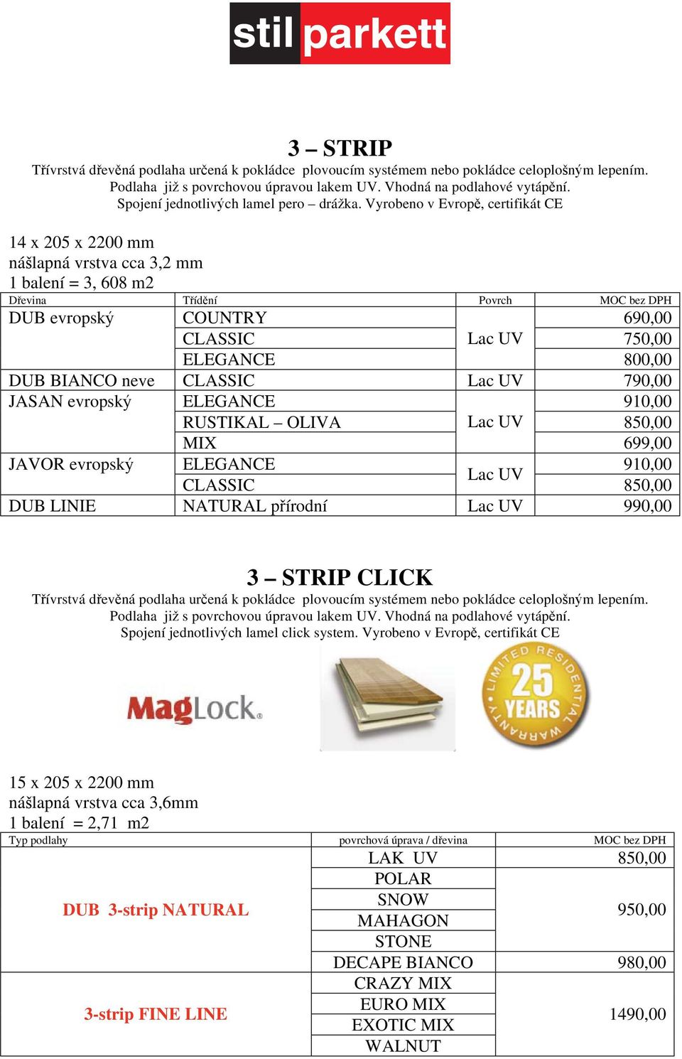 Vyrobeno v Evrop, certifikátce 14 x 205 x 2200 mm ná lapná vrstva cca 3,2 mm 1 balení = 3, 608 m2 D evina T íd ní Povrch MOC bez DPH DUB evropsk COUNTRY 690,00 CLASSIC Lac UV 750,00 ELEGANCE 800,00