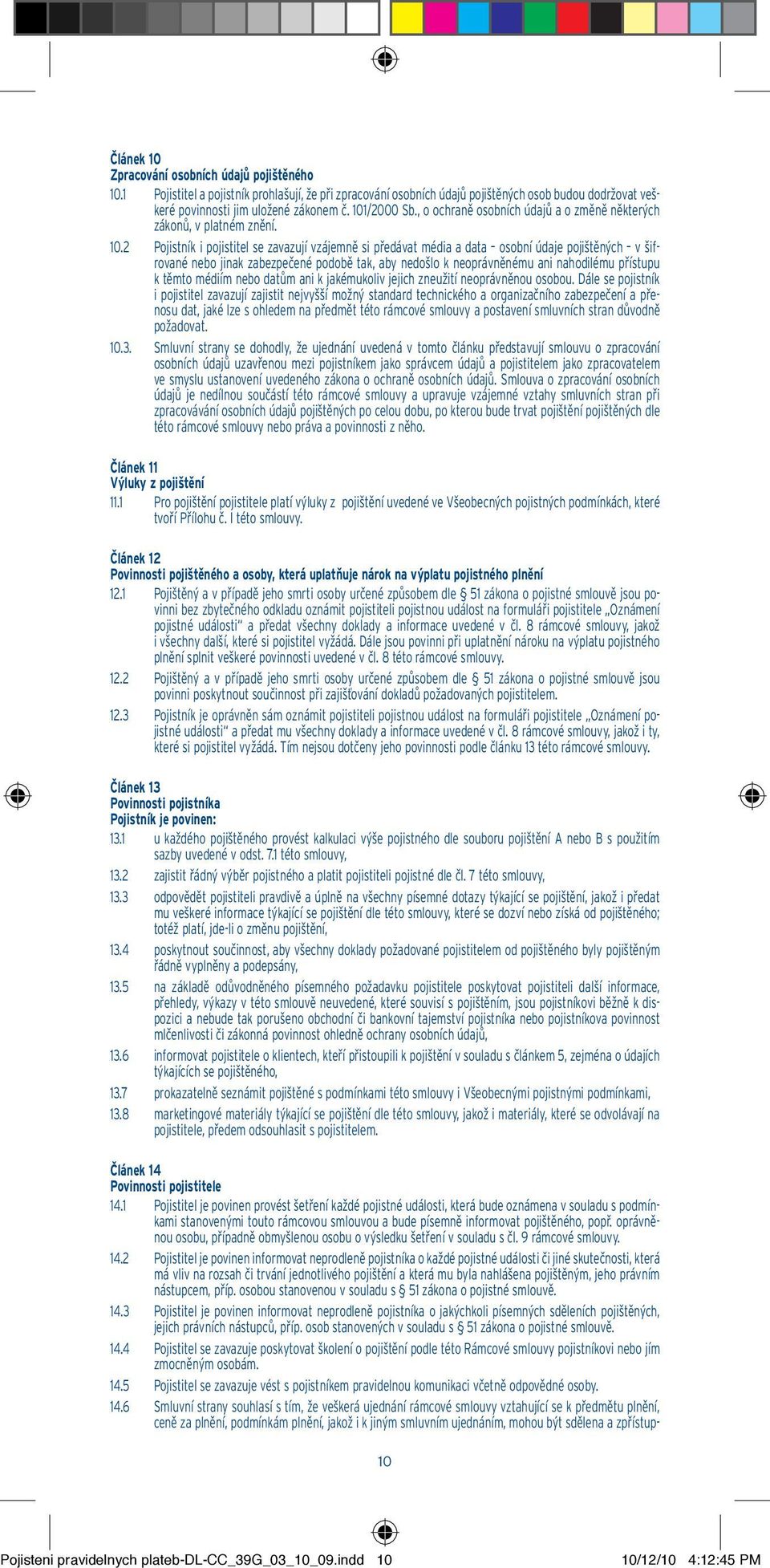 2 Pojistník i pojistitel se zavazují vzájemně si předávat média a data osobní údaje pojištěných v šifrované nebo jinak zabezpečené podobě tak, aby nedošlo k neoprávněnému ani nahodilému přístupu k