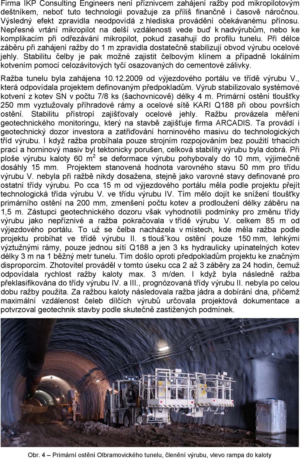 Nepřesné vrtání mikropilot na delší vzdálenosti vede buď k nadvýrubům, nebo ke komplikacím při odřezávání mikropilot, pokud zasahují do profilu tunelu.