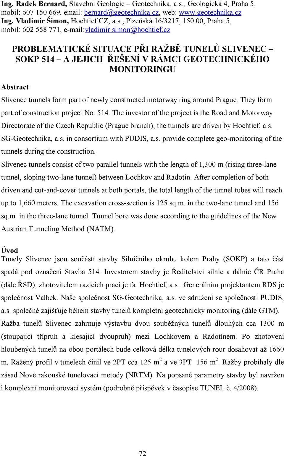 cz PROBLEMATICKÉ SITUACE PŘI RAŽBĚ TUNELŮ SLIVENEC SOKP 514 A JEJICH ŘEŠENÍ V RÁMCI GEOTECHNICKÉHO MONITORINGU Abstract Slivenec tunnels form part of newly constructed motorway ring around Prague.