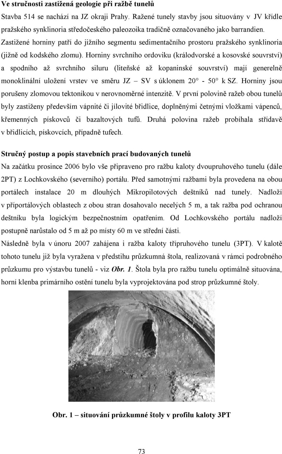 Zastižené horniny patří do jižního segmentu sedimentačního prostoru pražského synklinoria (jižně od kodského zlomu).