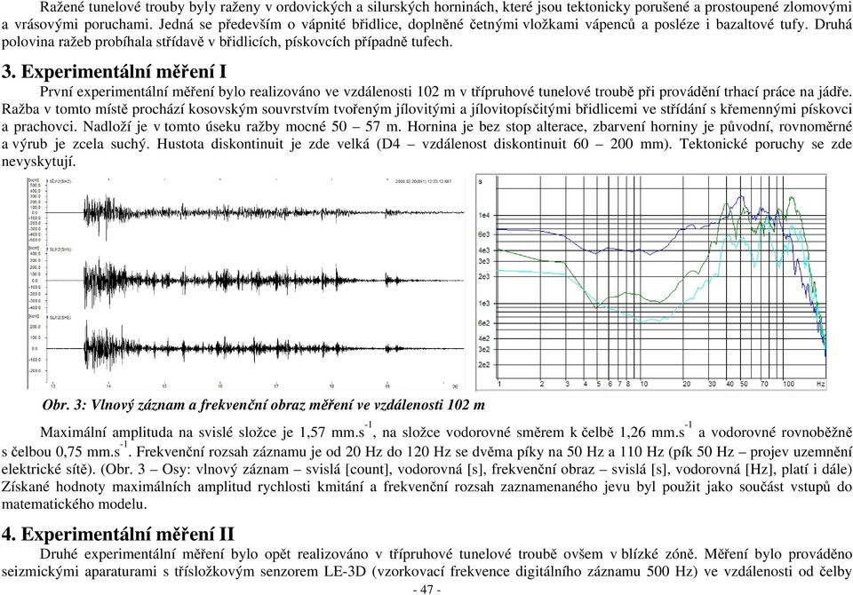 Experimentální měření I První experimentální měření bylo realizováno ve vzdálenosti 102 m v třípruhové tunelové troubě při provádění trhací práce na jádře.