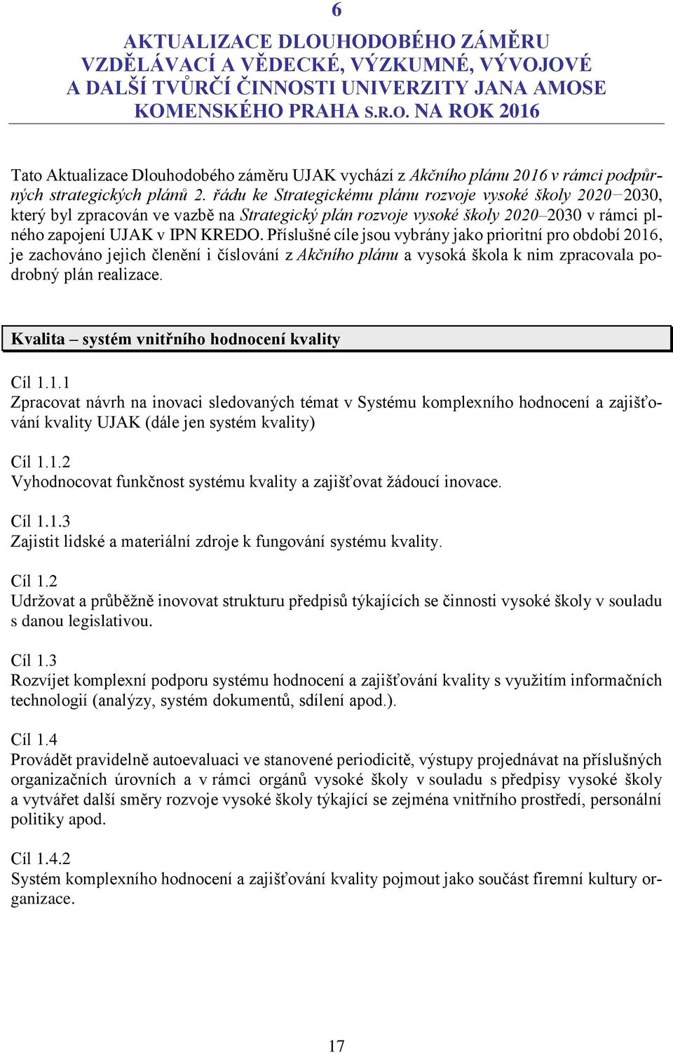 Příslušné cíle jsou vybrány jako prioritní pro období 2016, je zachováno jejich členění i číslování z Akčního plánu a vysoká škola k nim zpracovala podrobný plán realizace.