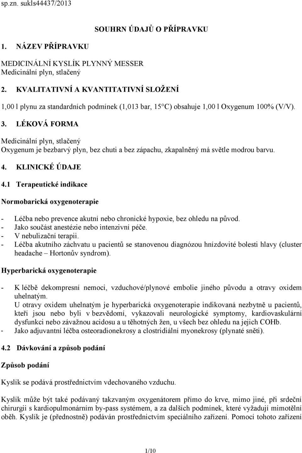 LÉKOVÁ FORMA Medicinální plyn, stlačený Oxygenum je bezbarvý plyn, bez chuti a bez zápachu, zkapalněný má světle modrou barvu. 4. KLINICKÉ ÚDAJE 4.