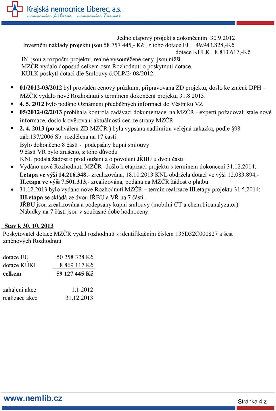 01/2012-03/2012 byl prováděn cenový průzkum, připravována ZD projektu, došlo ke změně DPH MZČR vydalo nové Rozhodnutí s termínem dokončení projektu 31.8.2013. 4. 5.