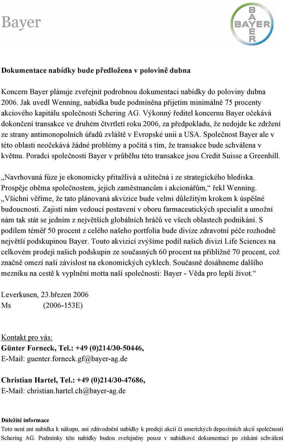 Výkonný ředitel koncernu Bayer očekává dokončení transakce ve druhém čtvrtletí roku 2006, za předpokladu, že nedojde ke zdržení ze strany antimonopolních úřadů zvláště v Evropské unii a USA.