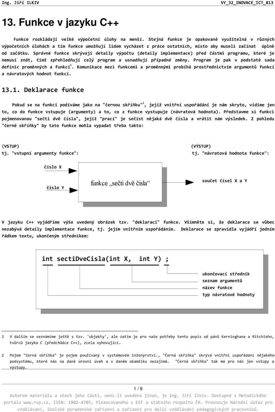 Správné funkce skrývají detaily výpočtu (detaily implementace) před částmi programu, které je nemusí znát, čímž zpřehledňují celý program a usnadňují případné změny.