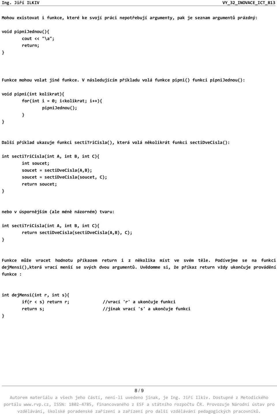 několikrát funkci sectidvecisla(): int sectitricisla(int A, int B, int C){ int soucet; soucet = sectidvecisla(a,b); soucet = sectidvecisla(soucet, C); return soucet; nebo v úspornějším (ale méně