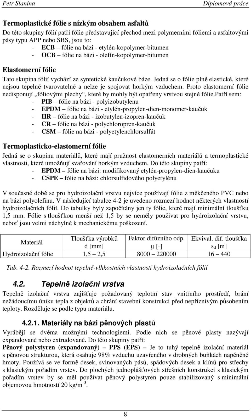 Jedná se o fólie plně elastické, které nejsou tepelně tvarovatelné a nelze je spojovat horkým vzduchem.