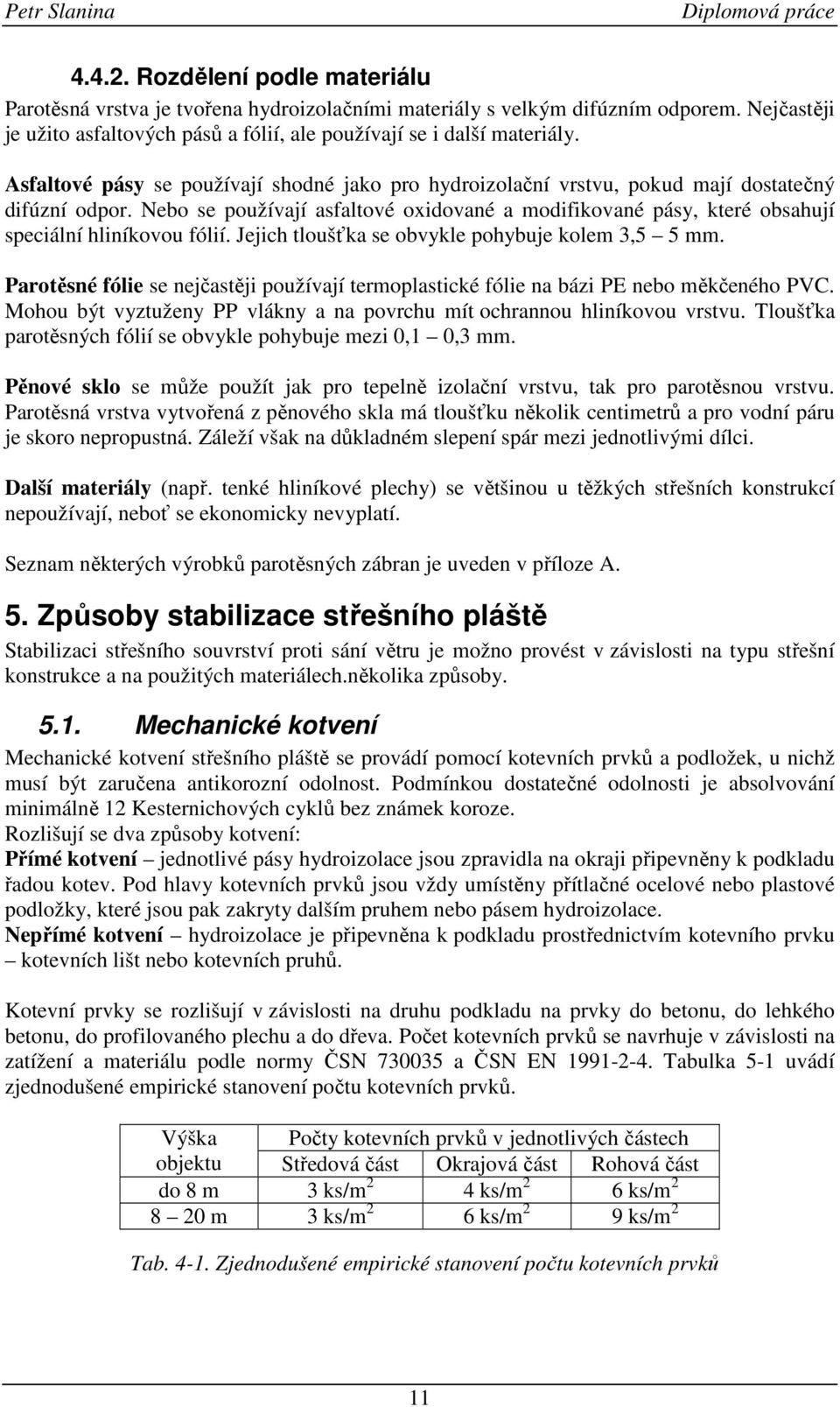 Nebo se používají asfaltové oxidované a modifikované pásy, které obsahují speciální hliníkovou fólií. Jejich tloušťka se obvykle pohybuje kolem 3,5 5 mm.