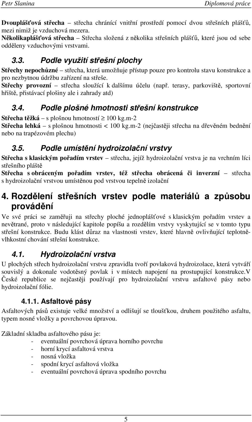 3. Podle využití střešní plochy Střechy nepochůzné střecha, která umožňuje přístup pouze pro kontrolu stavu konstrukce a pro nezbytnou údržbu zařízení na střeše.