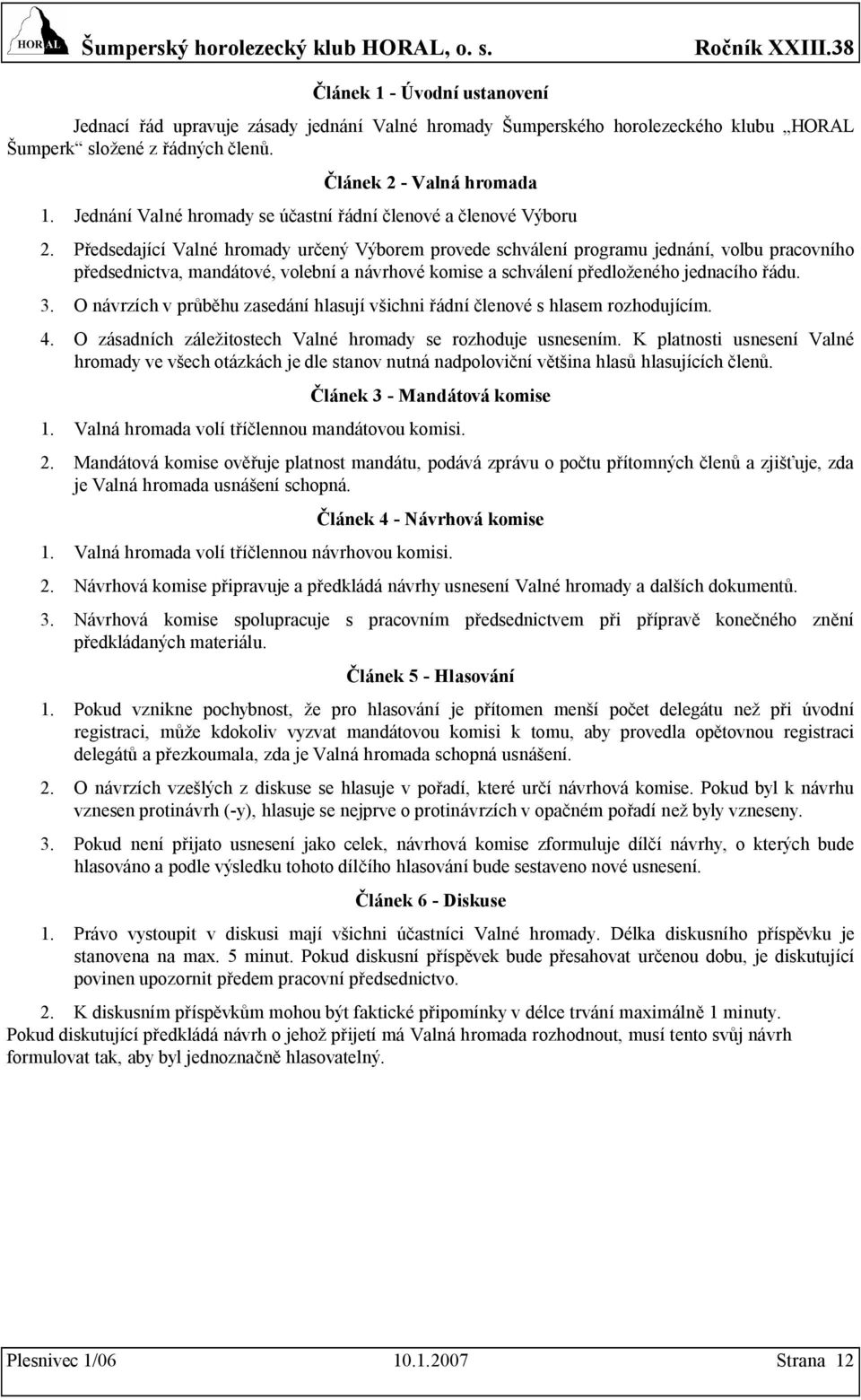 Předsedající Valné hromady určený Výborem provede schválení programu jednání, volbu pracovního předsednictva, mandátové, volební a návrhové komise a schválení předloženého jednacího řádu. 3.