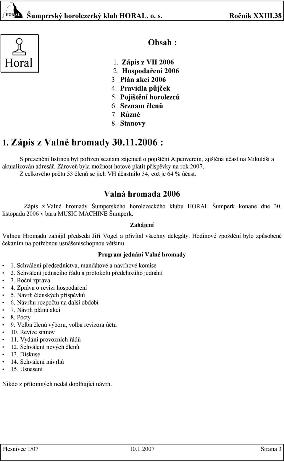 Z celkového počtu 53 členů se jich VH účastnilo 34, což je 64 % účast. Valná hromada 2006 Zápis z Valné hromady Šumperského horolezeckého klubu HORAL Šumperk konané dne 30.