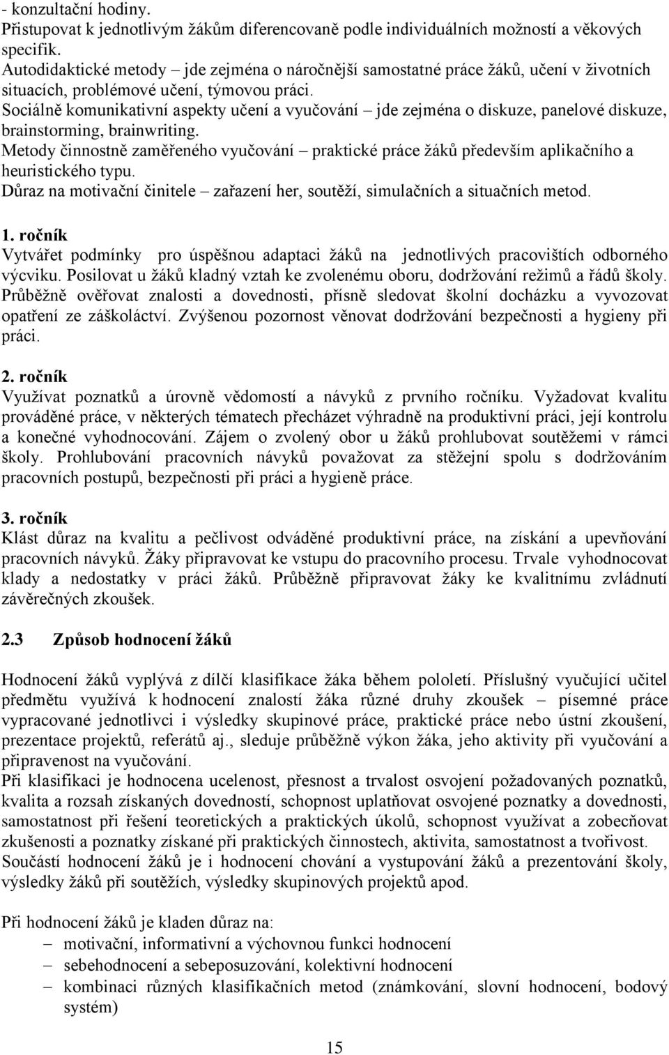 Sociálně komunikativní aspekty učení a vyučování jde zejména o diskuze, panelové diskuze, brainstorming, brainwriting.