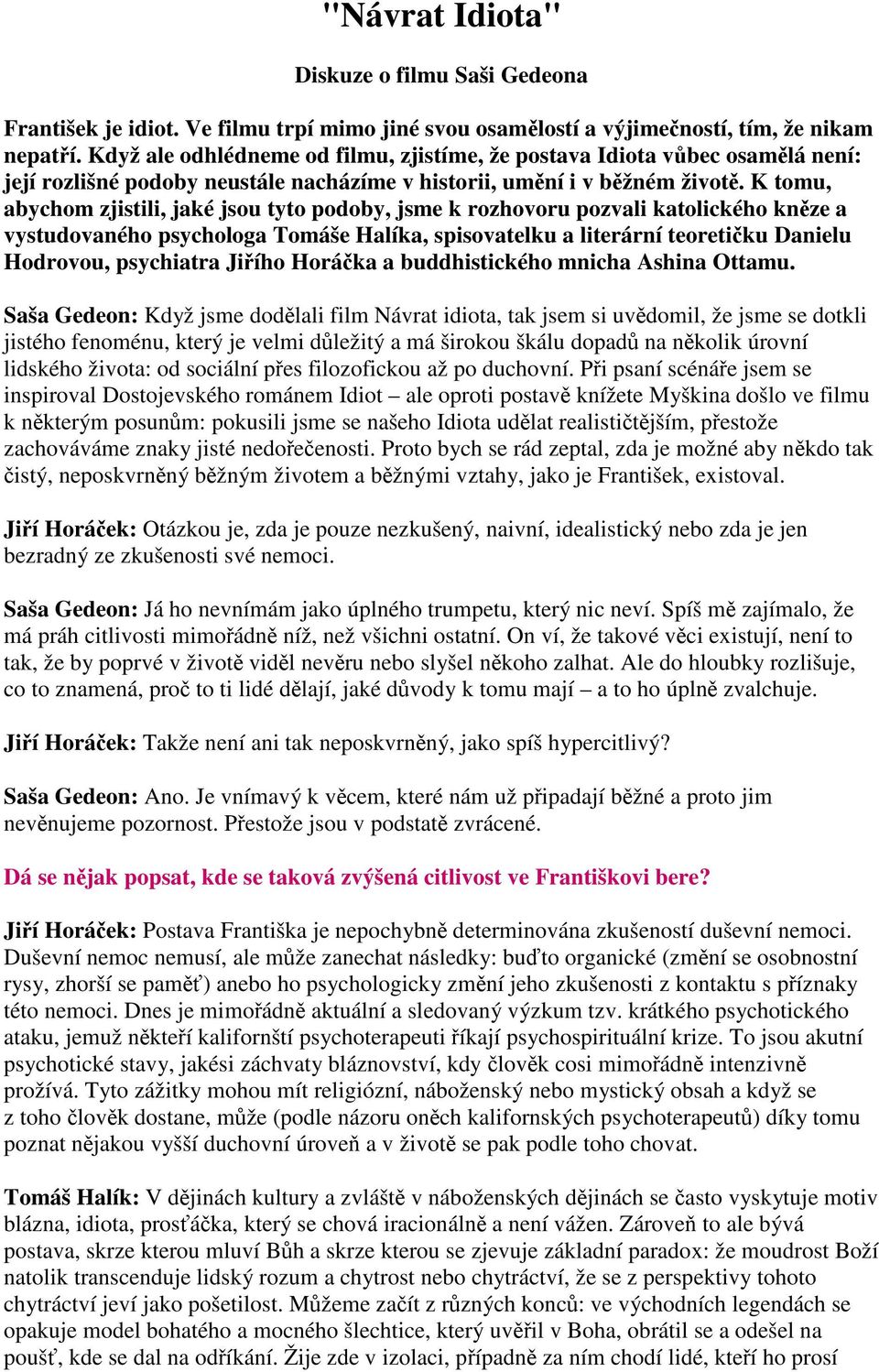 K tomu, abychom zjistili, jaké jsou tyto podoby, jsme k rozhovoru pozvali katolického knze a vystudovaného psychologa Tomáše Halíka, spisovatelku a literární teoretiku Danielu Hodrovou, psychiatra