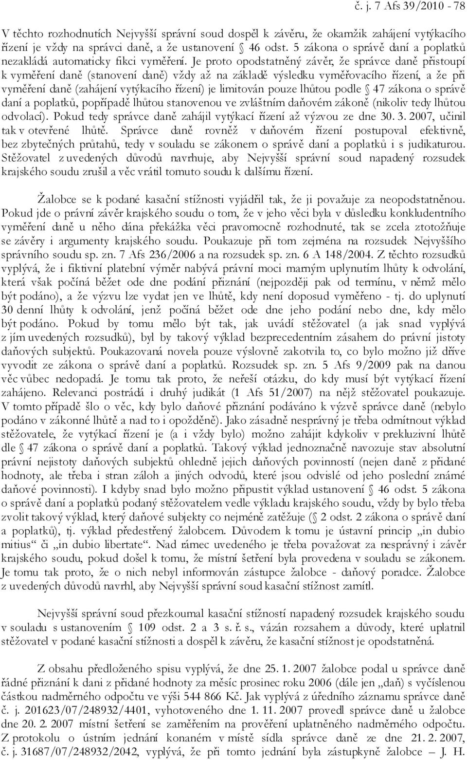 Je proto opodstatněný závěr, že správce daně přistoupí k vyměření daně (stanovení daně) vždy až na základě výsledku vyměřovacího řízení, a že při vyměření daně (zahájení vytýkacího řízení) je