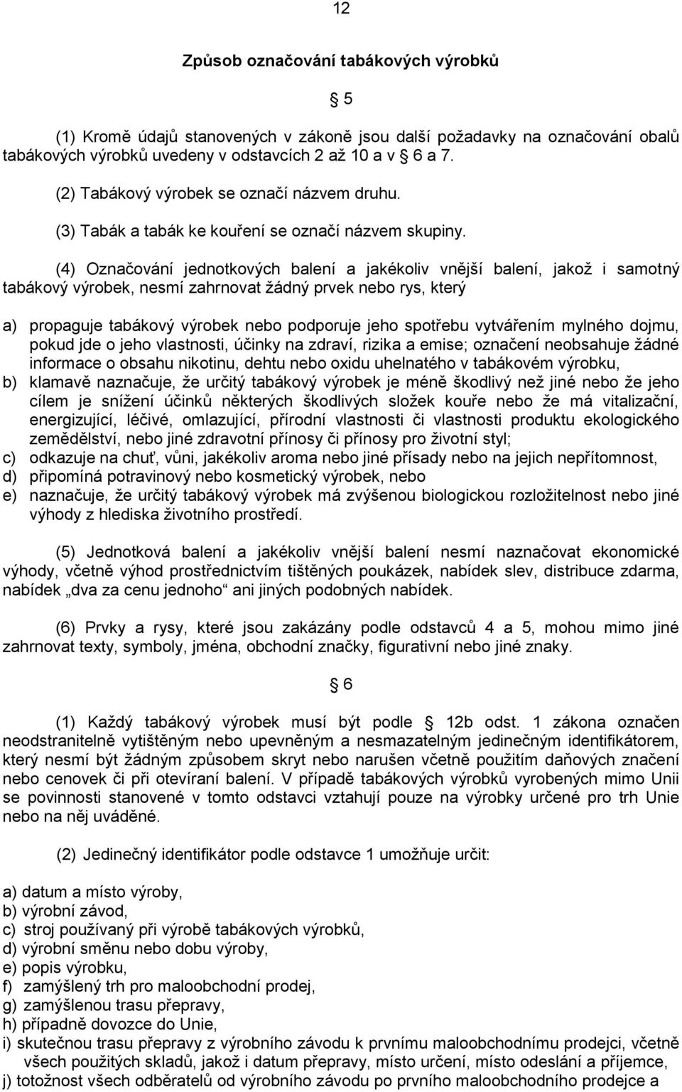 (4) Označování jednotkových balení a jakékoliv vnější balení, jakož i samotný tabákový výrobek, nesmí zahrnovat žádný prvek nebo rys, který a) propaguje tabákový výrobek nebo podporuje jeho spotřebu