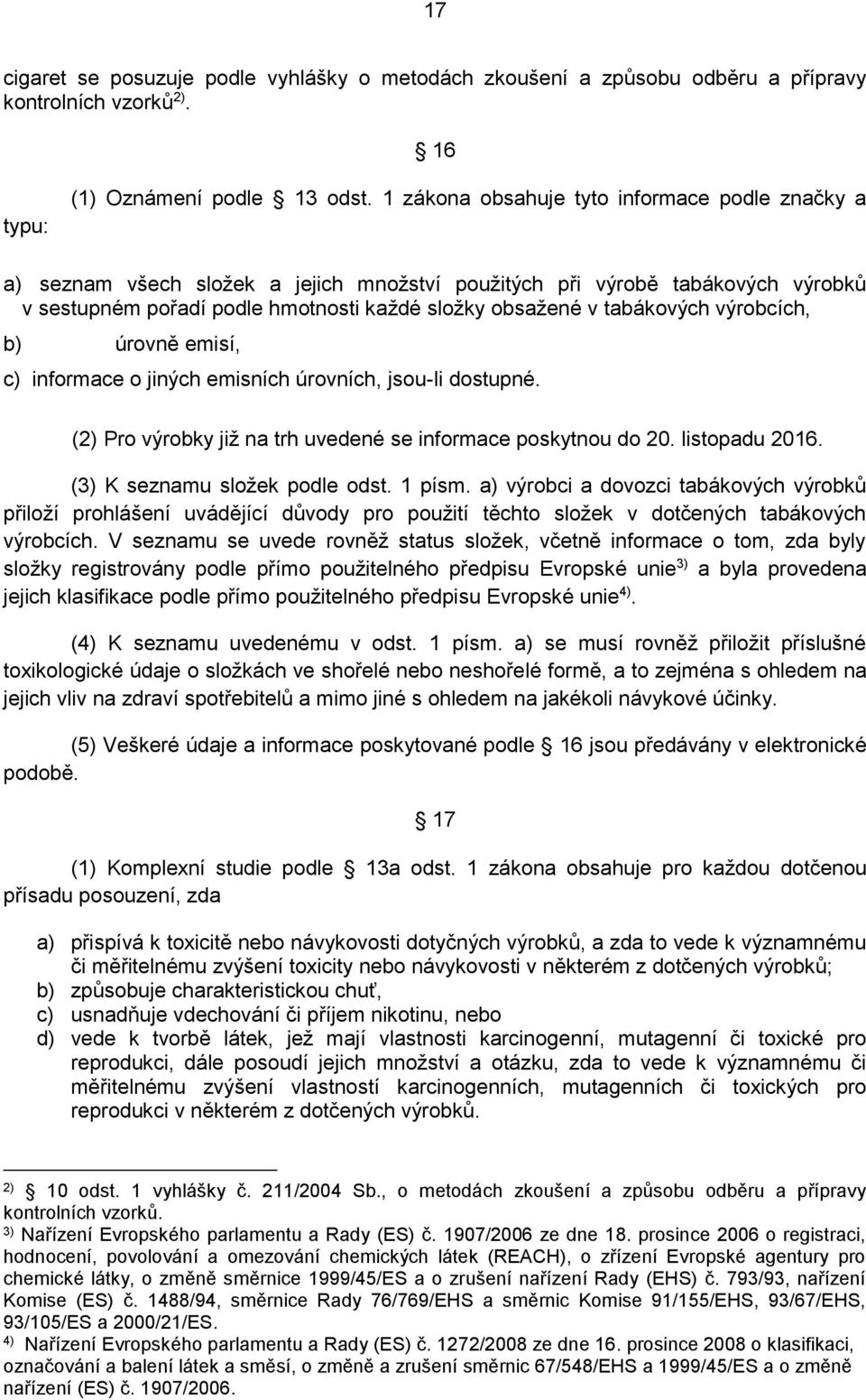 výrobcích, b) úrovně emisí, c) informace o jiných emisních úrovních, jsou-li dostupné. (2) Pro výrobky již na trh uvedené se informace poskytnou do 20. listopadu 2016. (3) K seznamu složek podle odst.