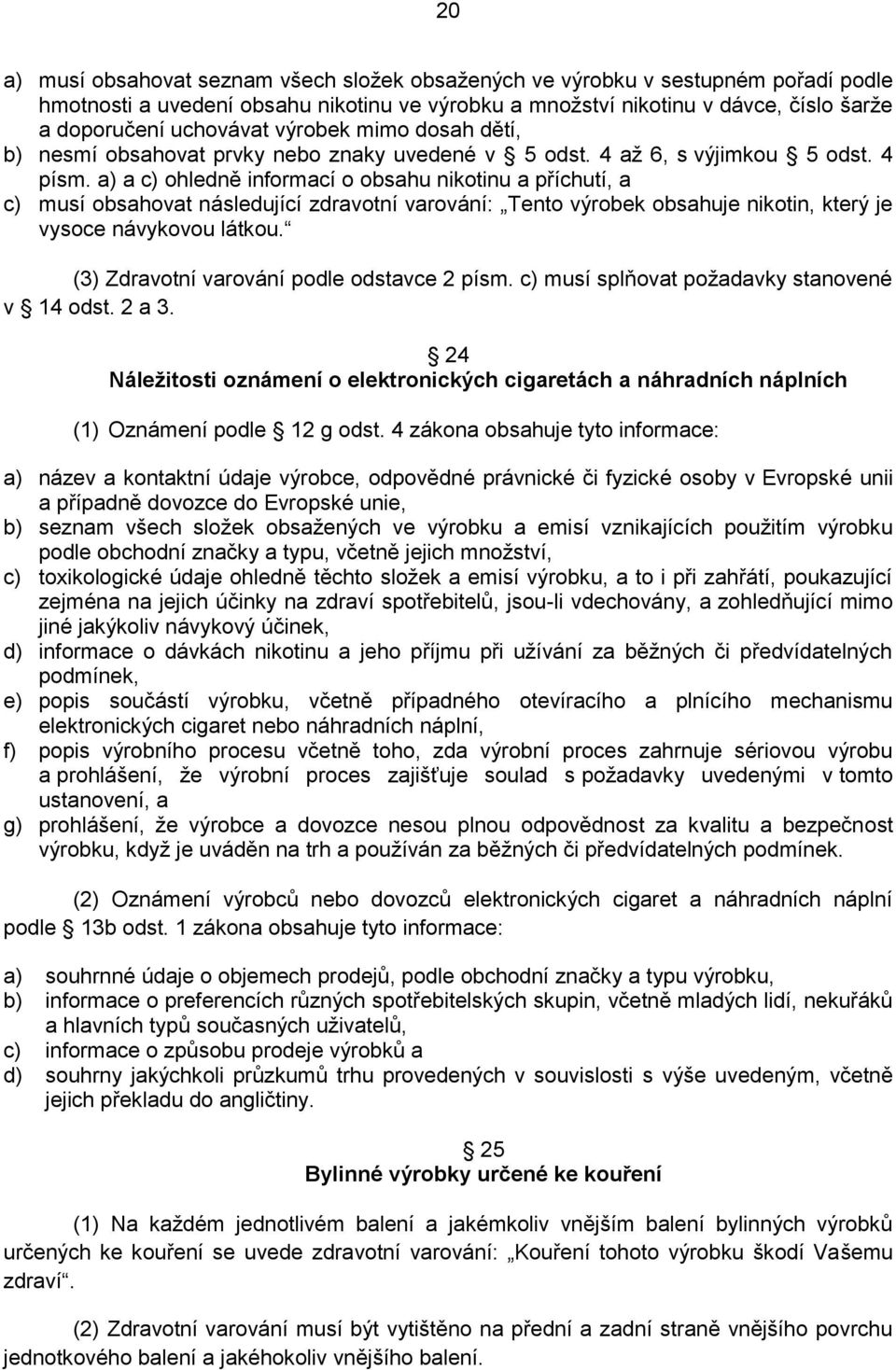 a) a c) ohledně informací o obsahu nikotinu a příchutí, a c) musí obsahovat následující zdravotní varování: Tento výrobek obsahuje nikotin, který je vysoce návykovou látkou.