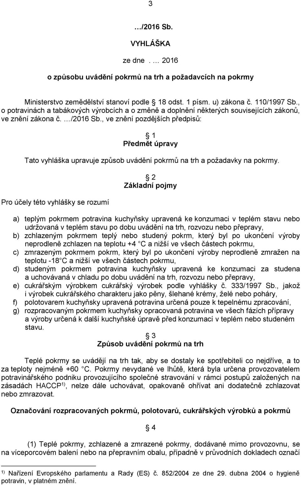 , ve znění pozdějších předpisů: 1 Předmět úpravy Tato vyhláška upravuje způsob uvádění pokrmů na trh a požadavky na pokrmy.