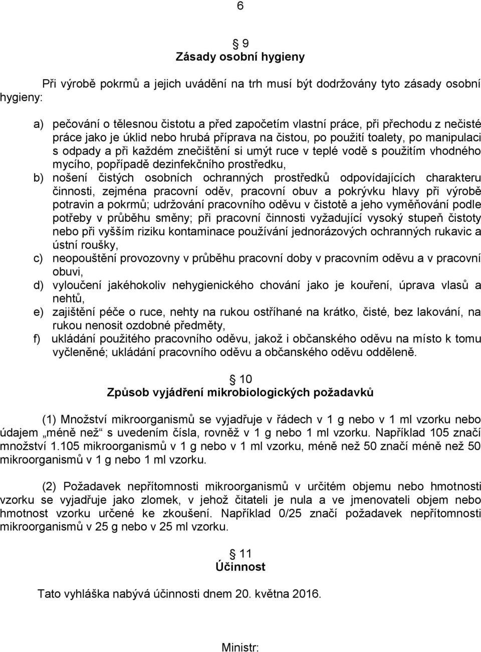 dezinfekčního prostředku, b) nošení čistých osobních ochranných prostředků odpovídajících charakteru činnosti, zejména pracovní oděv, pracovní obuv a pokrývku hlavy při výrobě potravin a pokrmů;