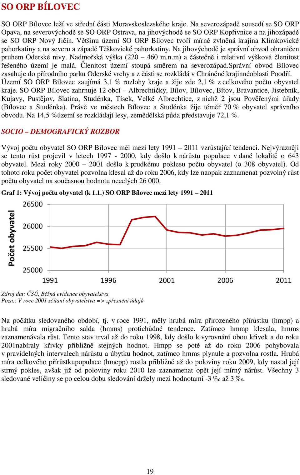 Většinu území SO ORP Bílovec tvoří mírně zvlněná krajina Klimkovické pahorkatiny a na severu a západě Těškovické pahorkatiny. Na jihovýchodě je správní obvod ohraničen pruhem Oderské nivy.