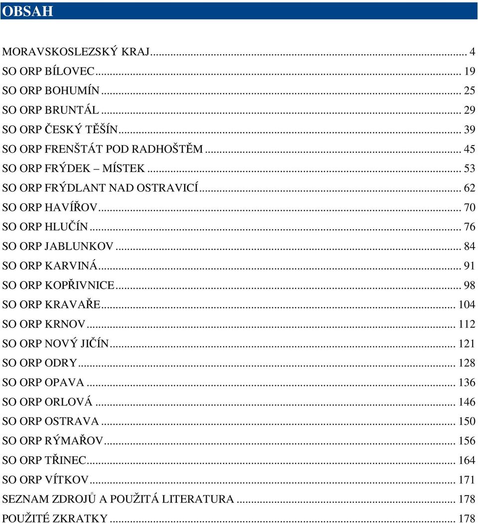 .. 91 SO ORP KOPŘIVNICE... 98 SO ORP KRAVAŘE... 104 SO ORP KRNOV... 112 SO ORP NOVÝ JIČÍN... 121 SO ORP ODRY... 128 SO ORP OPAVA... 136 SO ORP ORLOVÁ.