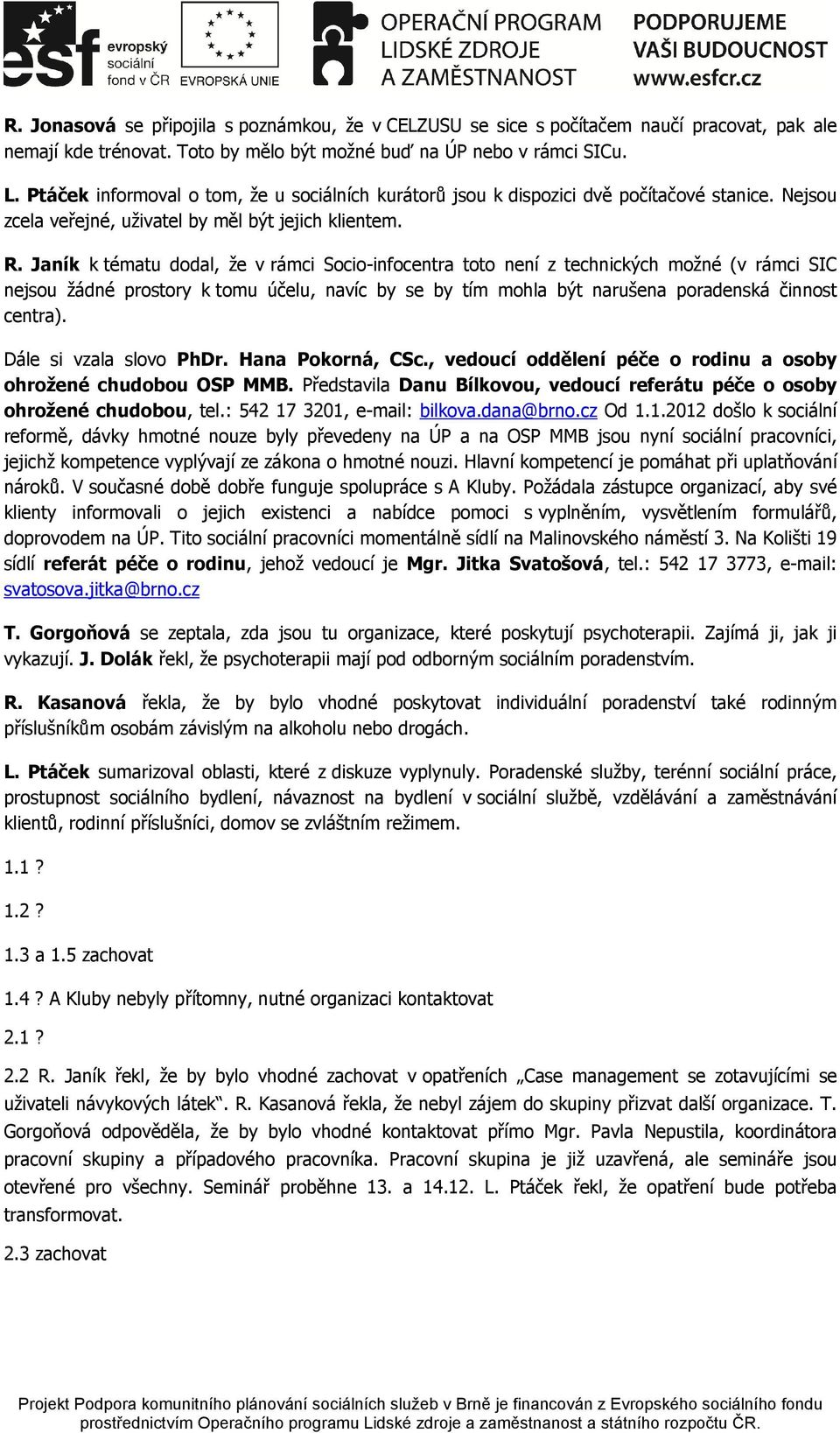 Janík k tématu dodal, že v rámci Socio-infocentra toto není z technických možné (v rámci SIC nejsou žádné prostory k tomu účelu, navíc by se by tím mohla být narušena poradenská činnost centra).