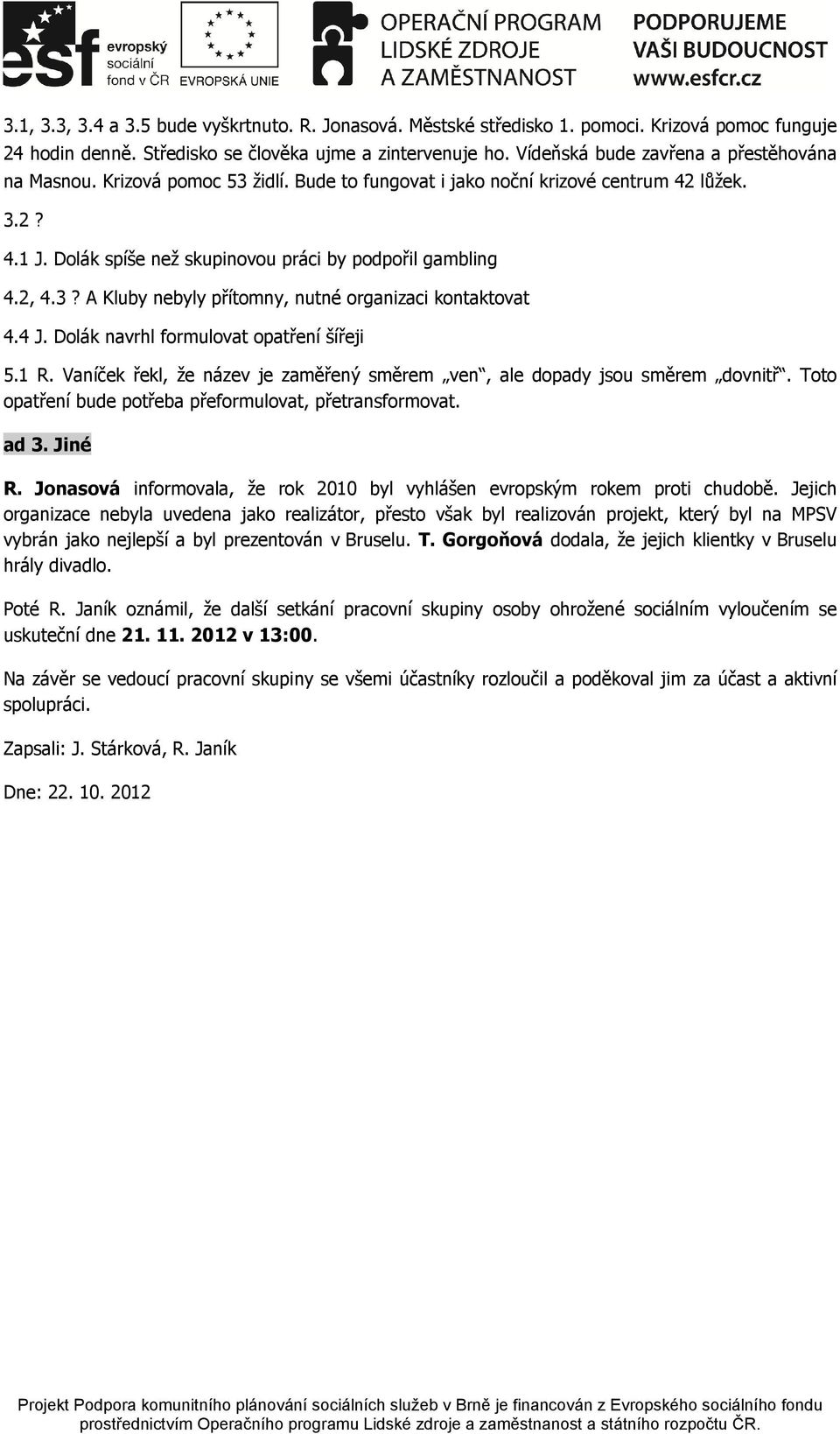 2, 4.3? A Kluby nebyly přítomny, nutné organizaci kontaktovat 4.4 J. Dolák navrhl formulovat opatření šířeji 5.1 R. Vaníček řekl, že název je zaměřený směrem ven, ale dopady jsou směrem dovnitř.