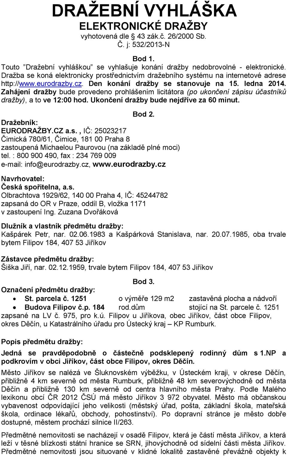 Zahájení dražby bude provedeno prohlášením licitátora (po ukončení zápisu účastníků dražby), a to ve 12:00 hod. Ukončení dražby bude nejdříve za 60 minut. Bod 2. Dražebník: EURODRAŽBY.CZ a.s., IČ: 25023217 Čimická 780/61, Čimice, 181 00 Praha 8 zastoupená Michaelou Paurovou (na základě plné moci) tel.