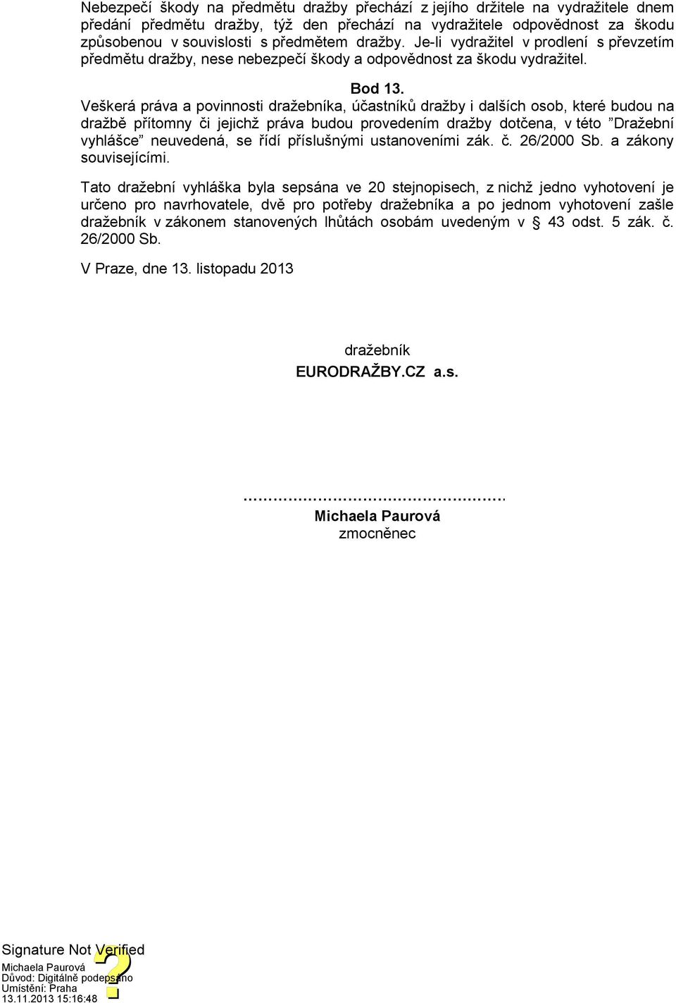 Veškerá práva a povinnosti dražebníka, účastníků dražby i dalších osob, které budou na dražbě přítomny či jejichž práva budou provedením dražby dotčena, v této Dražební vyhlášce neuvedená, se řídí