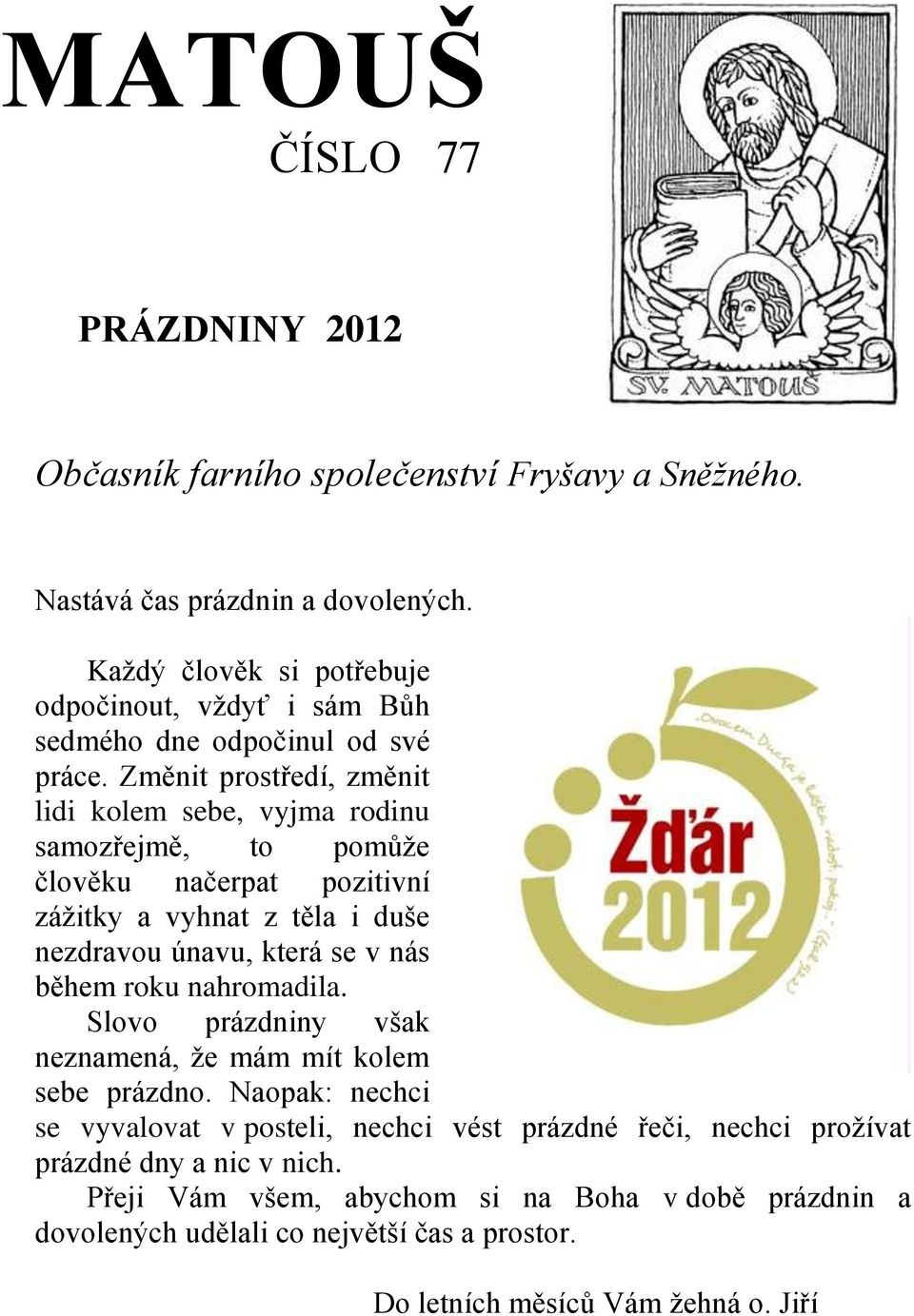 Změnit prostředí, změnit lidi kolem sebe, vyjma rodinu samozřejmě, to pomůže člověku načerpat pozitivní zážitky a vyhnat z těla i duše nezdravou únavu, která se v nás během