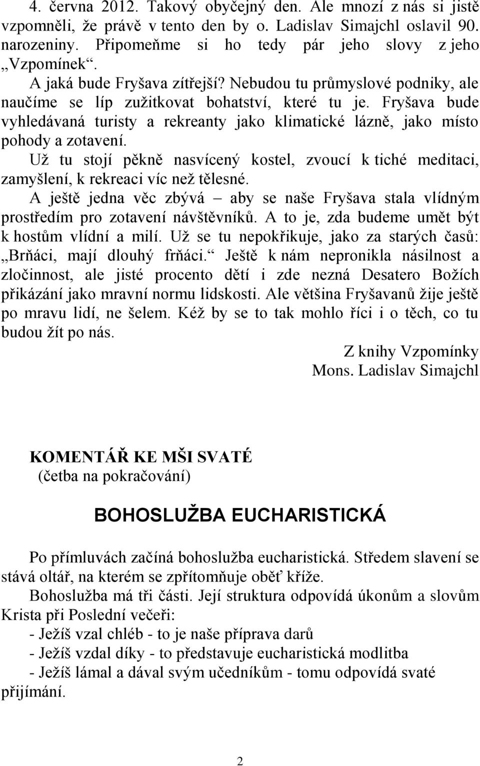 Fryšava bude vyhledávaná turisty a rekreanty jako klimatické lázně, jako místo pohody a zotavení. Už tu stojí pěkně nasvícený kostel, zvoucí k tiché meditaci, zamyšlení, k rekreaci víc než tělesné.