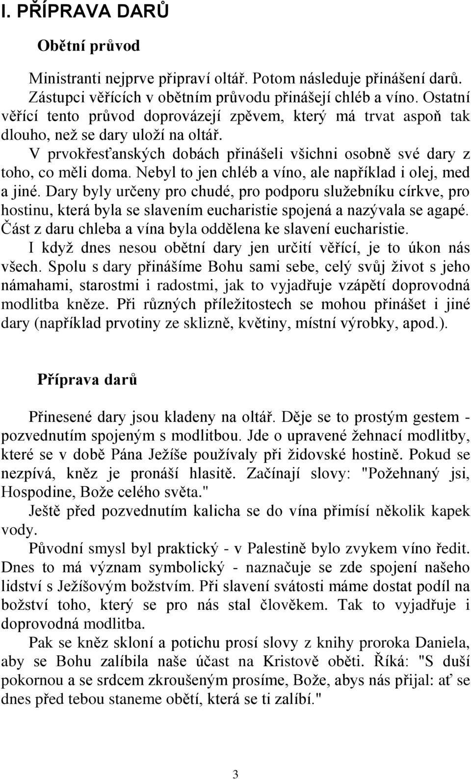 Nebyl to jen chléb a víno, ale například i olej, med a jiné. Dary byly určeny pro chudé, pro podporu služebníku církve, pro hostinu, která byla se slavením eucharistie spojená a nazývala se agapé.