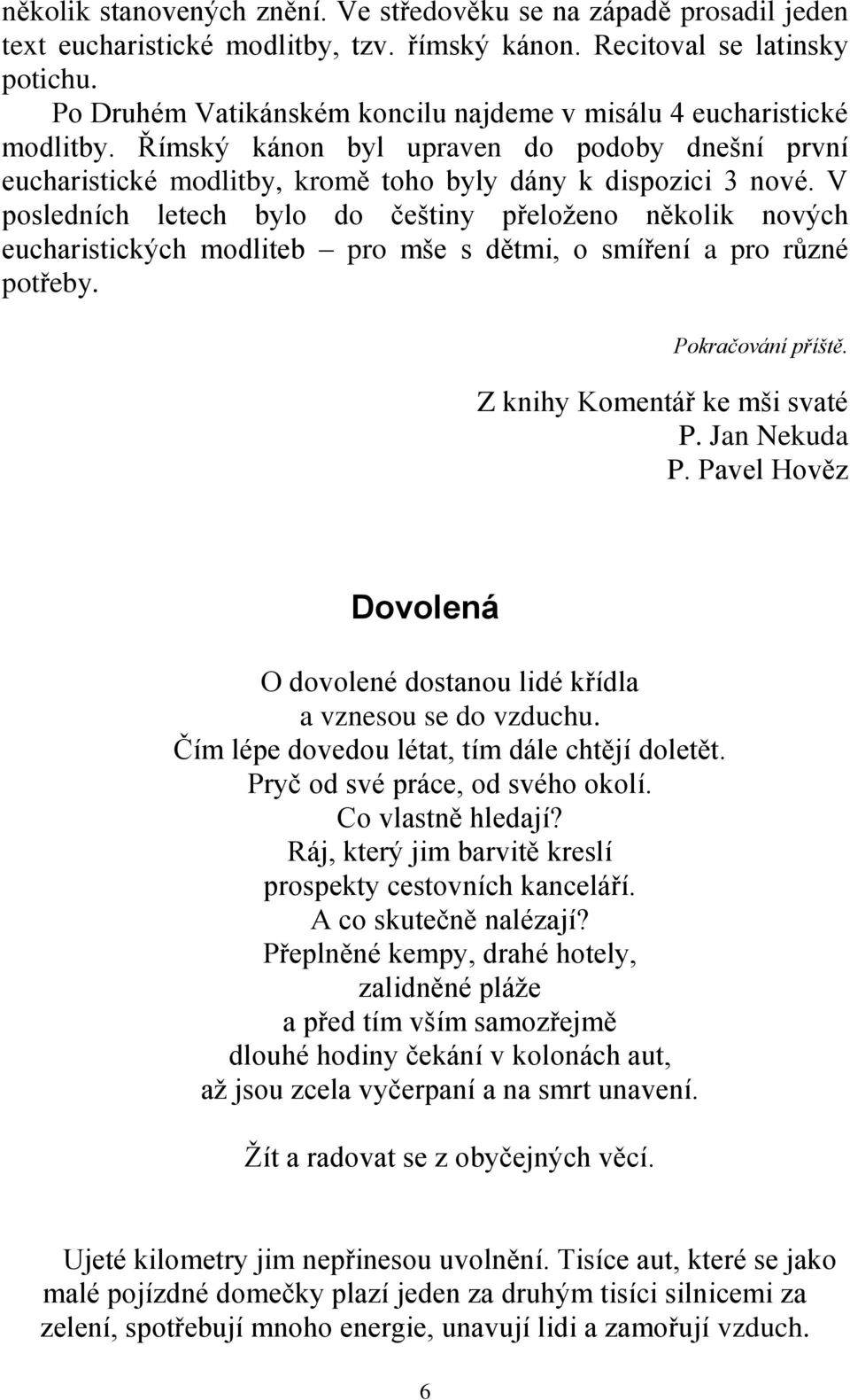 V posledních letech bylo do češtiny přeloženo několik nových eucharistických modliteb pro mše s dětmi, o smíření a pro různé potřeby. Pokračování příště. Z knihy Komentář ke mši svaté P. Jan Nekuda P.