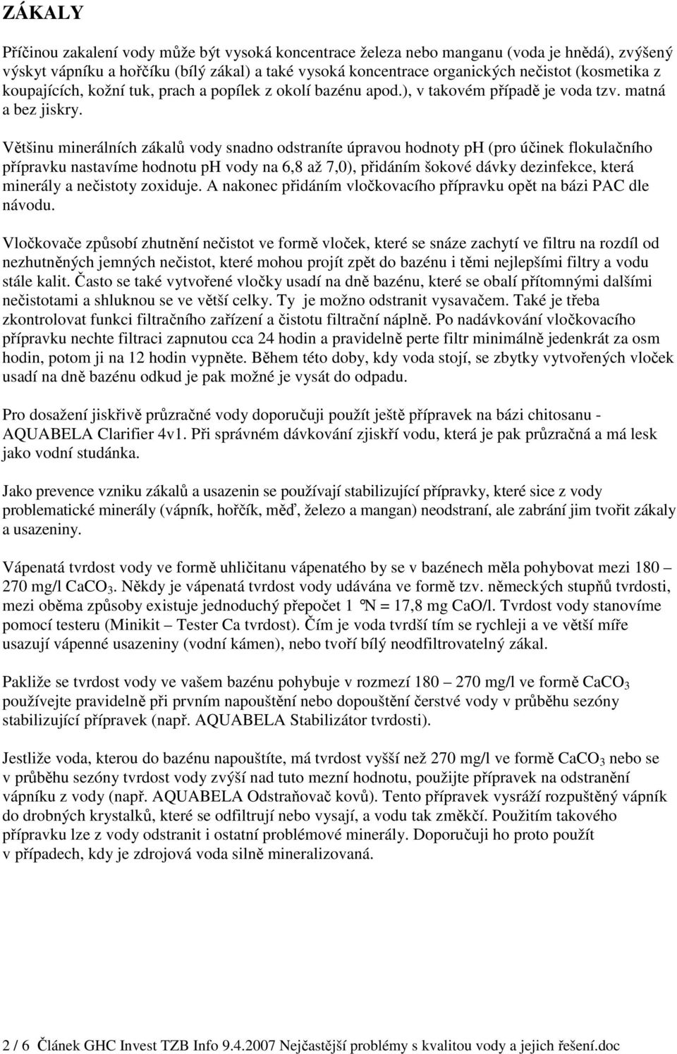 Většinu minerálních zákalů vody snadno odstraníte úpravou hodnoty ph (pro účinek flokulačního přípravku nastavíme hodnotu ph vody na 6,8 až 7,0), přidáním šokové dávky dezinfekce, která minerály a
