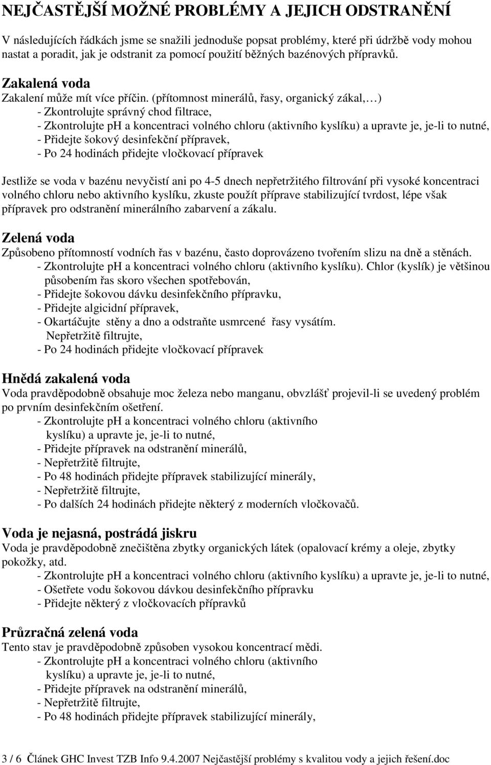 (přítomnost minerálů, řasy, organický zákal, ) - Zkontrolujte správný chod filtrace, - Zkontrolujte ph a koncentraci volného chloru (aktivního kyslíku) a upravte je, je-li to nutné, - Přidejte šokový