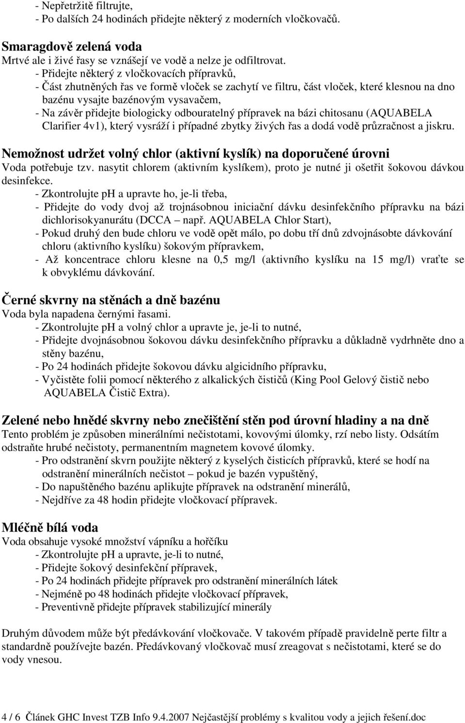 biologicky odbouratelný přípravek na bázi chitosanu (AQUABELA Clarifier 4v1), který vysráží i případné zbytky živých řas a dodá vodě průzračnost a jiskru.