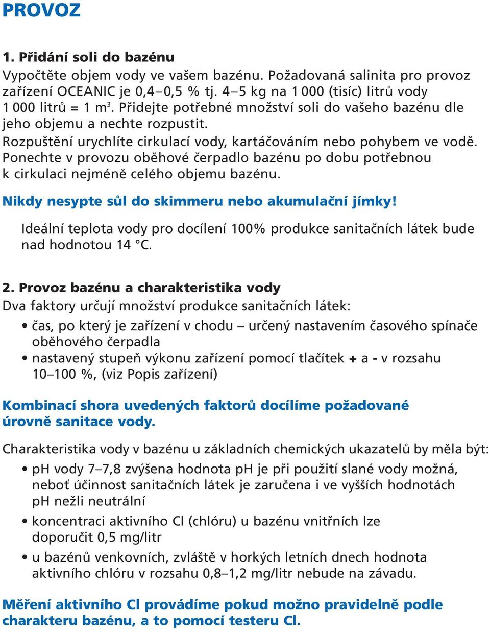 Ponechte v provozu oběhové čerpadlo bazénu po dobu potřebnou k cirkulaci nejméně celého objemu bazénu. Nikdy nesypte sůl do skimmeru nebo akumulační jímky!