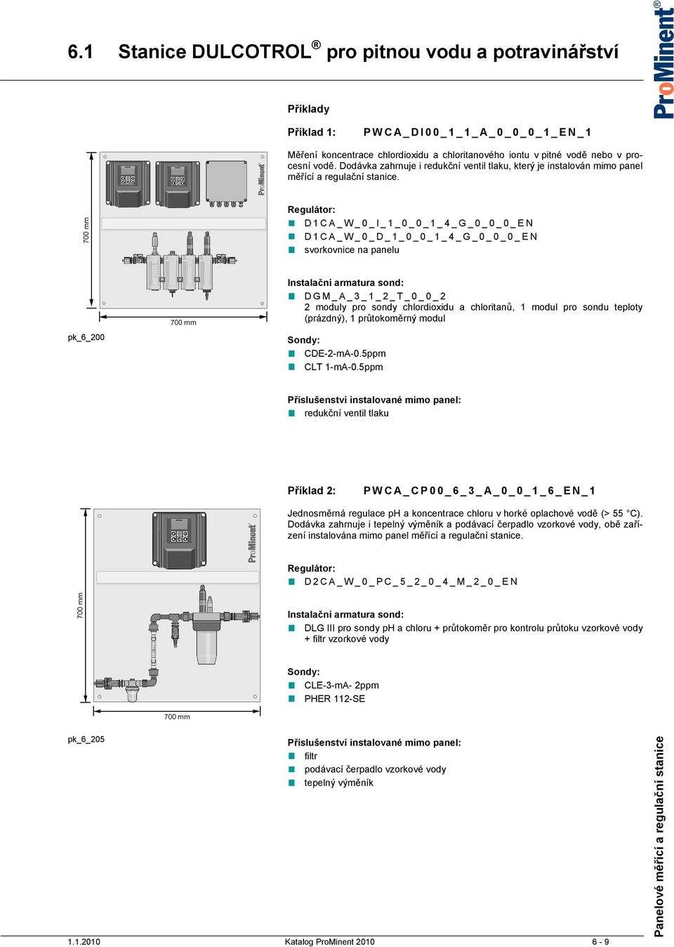 Regulátor: D1CA_W_0_I_1_0_0_1_4_G_0_0_0_EN D1CA_W_0_D_1_0_0_1_4_G_0_0_0_EN svorkovnice na panelu Instalační armatura sond: DGM_A_3_1_2_T_0_0_2 2 moduly pro sondy chlordioxidu a chloritanů, 1 modul