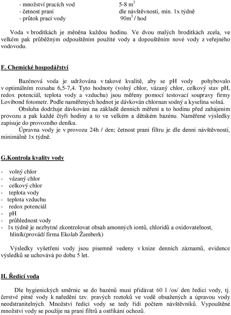 Chemické hospodářství Bazénová voda je udržována v takové kvalitě, aby se ph vody pohybovalo v optimálním rozsahu 6,5-7,4.